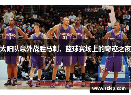 太阳队意外战胜马刺，篮球赛场上的奇迹之夜