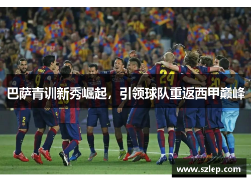巴萨青训新秀崛起，引领球队重返西甲巅峰
